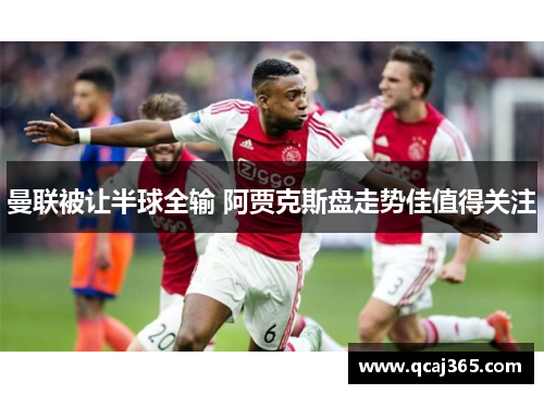 曼联被让半球全输 阿贾克斯盘走势佳值得关注
