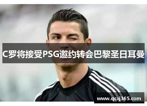C罗将接受PSG邀约转会巴黎圣日耳曼